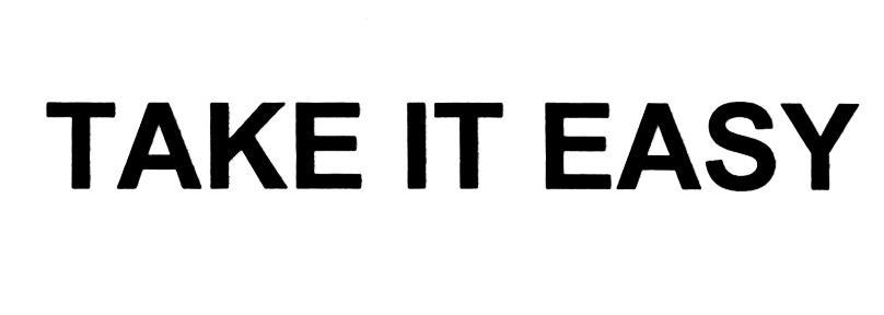 TAKE IT EASY TAKE IT EASY